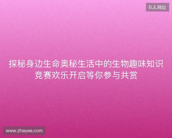 探秘身边生命奥秘生活中的生物趣味知识竞赛欢乐开启等你参与共赏
